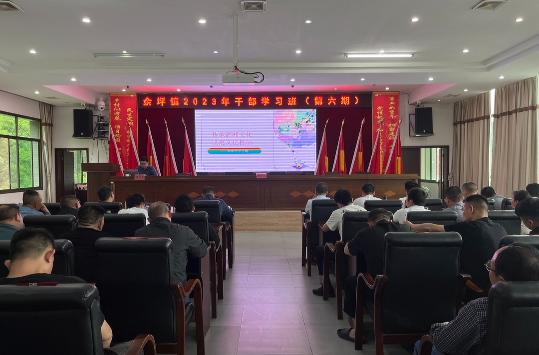 传承湖湘文化，坚定文化自信——余坪镇举办2023年第六期干部培训班