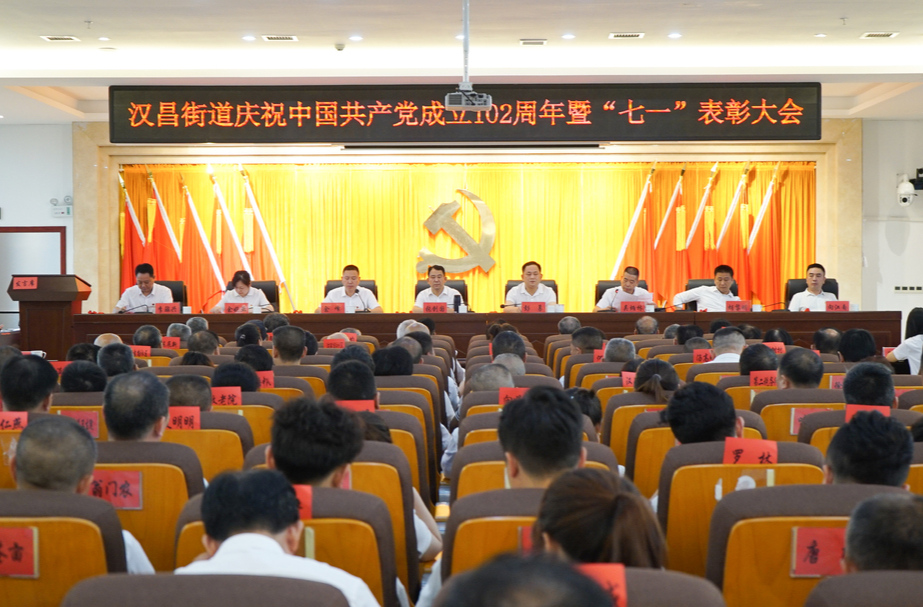 斗转星移初心未改，光阴荏苒使命更坚——汉昌街道组织召开庆祝中国共产党成立102周年暨“七一”表彰大会