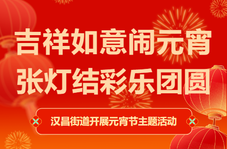 吉祥如意闹元宵，张灯结彩乐团圆——汉昌街道开展元宵节主题活动
