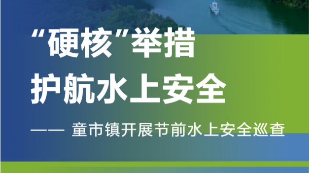 “硬核”举措护航水上安全--童市镇开展节前水上安全巡查工作